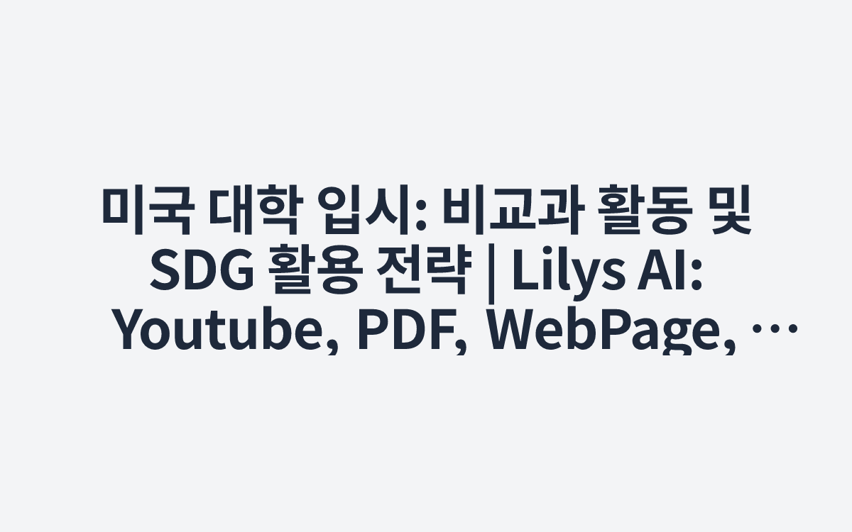 미국 대학 입시: 비교과 활동 및 SDG 활용 전략 | Lilys AI: Youtube, PDF, WebPage, Audio 어떤 자료든 완벽하게 요약 - Lilys AI (1)